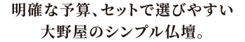 明確な予算、セットで選びやすい大野屋のシンプル仏壇。