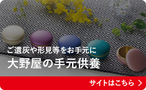 ご遺灰や形見等をお手元に 大野屋の手元供養 サイトはこちら